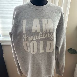 I am cold sweatshirt